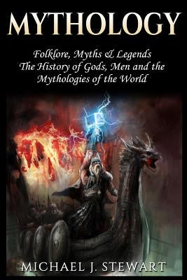 Mythology: Folklore, Myths & Legends: The History of Gods, Men and the Mythologies of the World by Stewart, Michael J.