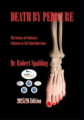 Death By Pedicure - 2025/26 Edition: The Science of Pedicures: Solutions to Nail Salon Infections by Spalding, Robert