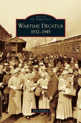 Wartime Decatur 1832-1945 by Guillory, Dan