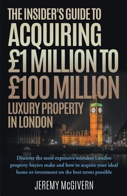 The Insider's Guide To Acquiring £1m‐ £100m Luxury Property In London by McGivern, Jeremy