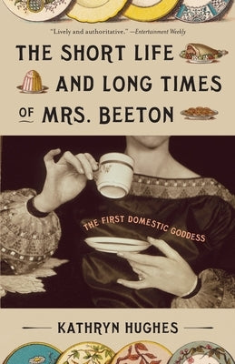 The Short Life and Long Times of Mrs. Beeton: The First Domestic Goddess by Hughes, Kathryn