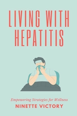 Living with Hepatitis: Empowering Strategies for Wellness by Victory, Ninette