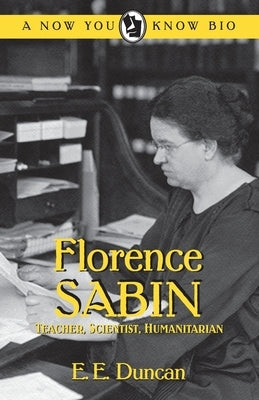 Florence Sabin: Teacher, Scientist, Humanitarian by Duncan, E. E.
