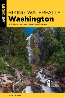 Hiking Waterfalls Washington: A Guide to the State's Best Waterfall Hikes by Scheer, Roddy