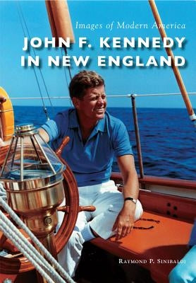 John F. Kennedy in New England by Sinibaldi, Raymond P.