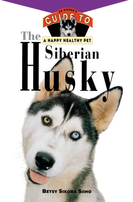 The Siberian Husky: An Owner's Guide to a Happy Healthy Pet by Siino, Betsy Sikora