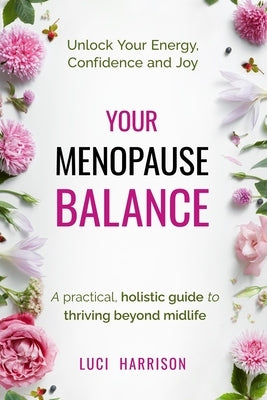 Your Menopause Balance: A practical, holistic guide to thriving beyond midlife. Unlock Your Energy, Confidence, and Joy by Harrison, Luci