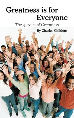 Greatness Is for Everyone: The 4 Traits of Greatness by Childers, Charles