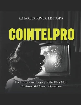Cointelpro: The History and Legacy of the FBI's Most Controversial Covert Operation by Charles River