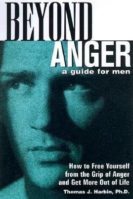 Beyond Anger: A Guide for Men: How to Free Yourself from the Grip of Anger and Get More Out of Life by Harbin, Thomas