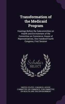 Transformation of the Medicaid Program: Hearings Before the Subcommittee on Health and Environment of the Committee on Commerce, House of Representati by United States Congress House Committe