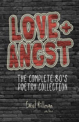 Love + Angst: The Complete 80's Poetry Collection by Killman, Carol