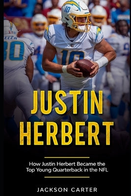 Justin Herbert: How Justin Herbert Became the Top Young Quarterback in the NFL by Carter, Jackson