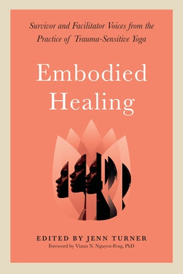 Embodied Healing: Survivor and Facilitator Voices from the Practice of Trauma-Sensitive Yoga by Turner, Jenn