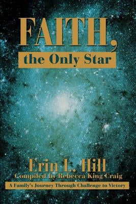 Faith, the Only Star: A Family's Journey Through Challenge to Victory by Hill, Erin L.