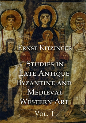 Studies in Late Antique, Byzantine and Medieval Western Art, Volume 1: Studies in Late Antique and Byzantine Art by Kitzinger, Ernst
