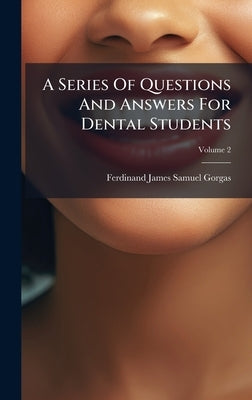 A Series Of Questions And Answers For Dental Students by Ferdinand James Samuel Gorgas