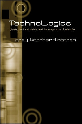 Technologics: Ghosts, the Incalculable, and the Suspension of Animation by Kochhar-Lindgren, Gray