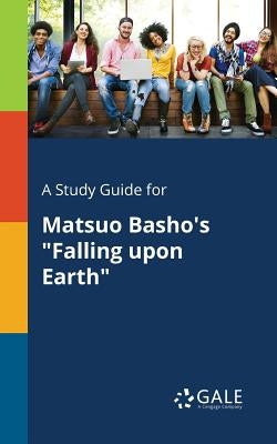 A Study Guide for Matsuo Basho's "Falling Upon Earth" by Gale, Cengage Learning