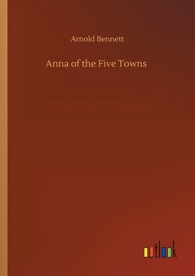 Anna of the Five Towns by Bennett, Arnold