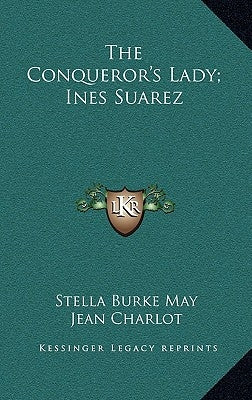 The Conqueror's Lady; Ines Suarez by May, Stella Burke