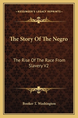 The Story Of The Negro: The Rise Of The Race From Slavery V2 by Washington, Booker T.