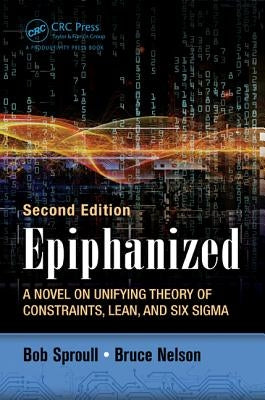 Epiphanized: A Novel on Unifying Theory of Constraints, Lean, and Six Sigma, Second Edition by Sproull, Bob