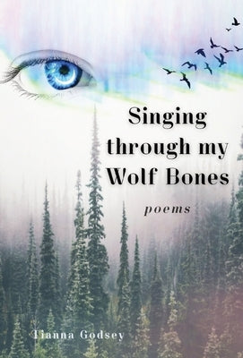 Singing through my Wolf Bones: Poems of Reclamation & Healing by Hansen, Tianna G.