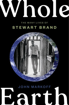Whole Earth: The Many Lives of Stewart Brand by Markoff, John
