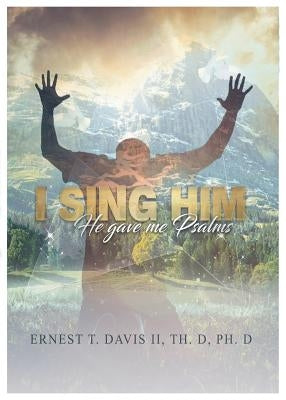 I Sing Him: (he Gave Me Psalms) by Davis, Ernest Thomas