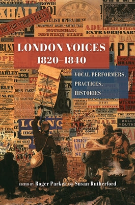 London Voices, 1820-1840: Vocal Performers, Practices, Histories by Parker, Roger