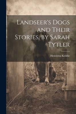 Landseer's Dogs and Their Stories, by Sarah Tytler by Keddie, Henrietta