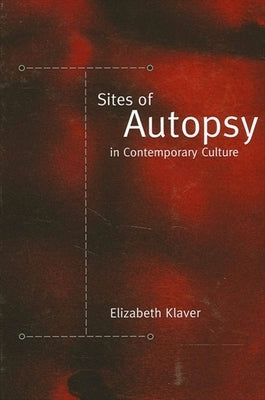Sites of Autopsy in Contemporary Culture by Klaver, Elizabeth