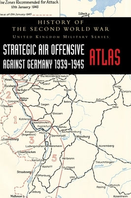 Strategic Air Offensive Against Germany 1939-1945 - Atlas: History of the Second World War: United Kingdom Military Series by Penny, Colonel