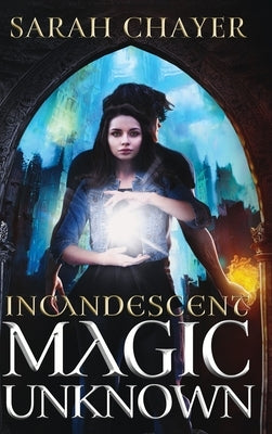 Incandescent: Magic Unknown by Chayer, Sarah