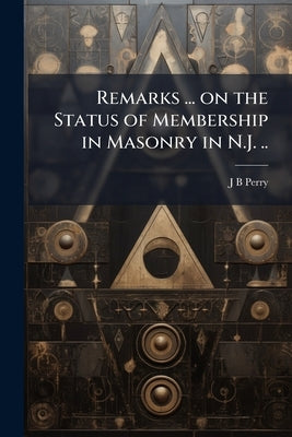 Remarks ... on the Status of Membership in Masonry in N.J. .. by Perry, J. B.