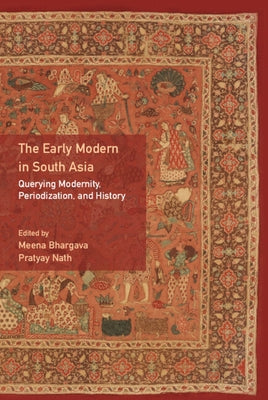 The Early Modern in South Asia: Querying Modernity, Periodization, and History by Bhargava, Meena