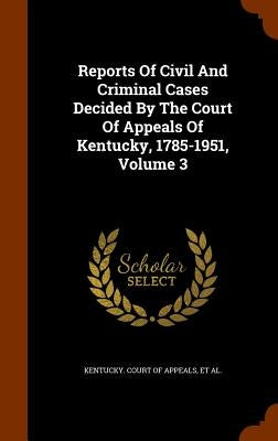 Reports Of Civil And Criminal Cases Decided By The Court Of Appeals Of Kentucky, 1785-1951, Volume 3 by Kentucky Court of Appeals