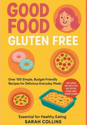Good Food, Gluten-Free: Over 100 Simple, Budget-Friendly Recipes for Delicious Everyday Meals by Collins, Sarah
