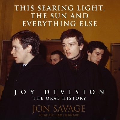 This Searing Light, the Sun and Everything Else: Joy Division: The Oral History by Gerrard, Liam
