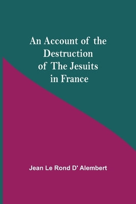 An Account Of The Destruction Of The Jesuits In France by Le Rond D' Alembert, Jean