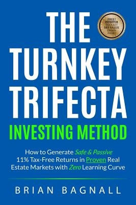 The Turnkey Trifecta Investing Method: How to Generate Safe & Passive 11% Tax-Free Returns in Proven Real Estate Markets with Zero Learning Curve by Bagnall, Brian