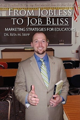From Jobless to Job Bliss: Marketing Strategies for Educators by Dr Rita M. Seipp