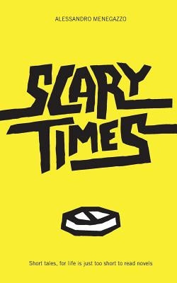 Scary Times: Short Tales, for Life Is Just Too Short to Read Novels by Menegazzo, Alessandro
