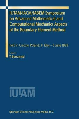 Iutam/Iacm/Iabem Symposium on Advanced Mathematical and Computational Mechanics Aspects of the Boundary Element Method: Held in Cracow, Poland, 31 May by Burczynski, Tadeusz