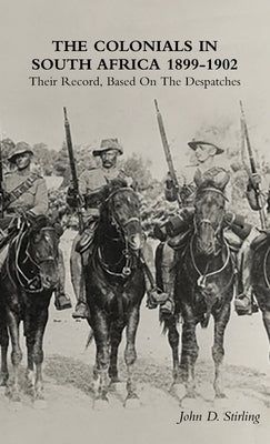 The Colonials in South Africa 1899-1902: Their Record, Based On the Despatches by Stirling, John D.