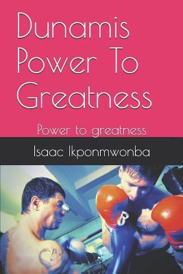 Dunamis Power to Greatness: Power to Greatness by Ikponmwonba, Isaac Godson