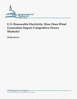 U.S. Renewable Electricity: How Does Wind Generation Impact Competitive Power Markets? by Brown, Phillip