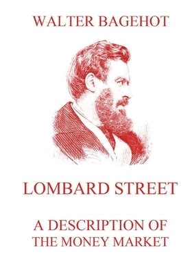 Lombard Street - A Description of the Money Market: Biographically Annotated Edition by Bagehot, Walter