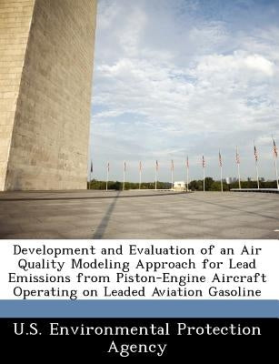 Development and Evaluation of an Air Quality Modeling Approach for Lead Emissions from Piston-Engine Aircraft Operating on Leaded Aviation Gasoline by U S Environmental Protection Agency